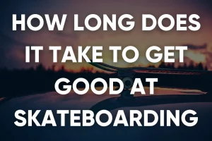 how long does it take to get good at skateboarding