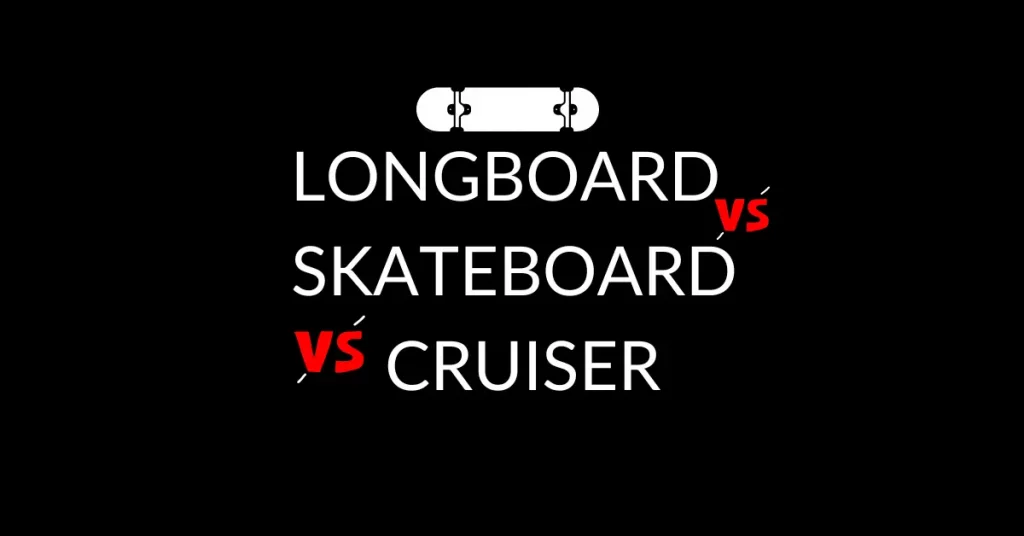longboard vs skateboard vs cruiser